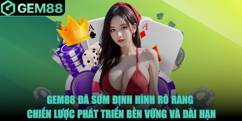 Gem88 đã sớm định hình rõ ràng chiến lược phát triển bền vững và dài hạn